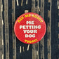 Ask Me About Me Petting Your Dog Button - 1.75"
