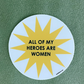 ALL OF MY HEROES ARE WOMEN STICKER